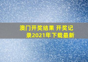 澳门开奖结果 开奖记录2021年下载最新